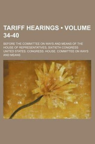 Cover of Tariff Hearings (Volume 34-40); Before the Committee on Ways and Means of the House of Representatives, Sixtieth Congress