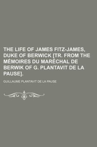 Cover of The Life of James Fitz-James, Duke of Berwick [Tr. from the Memoires Du Marechal de Berwik of G. Plantavit de La Pause]