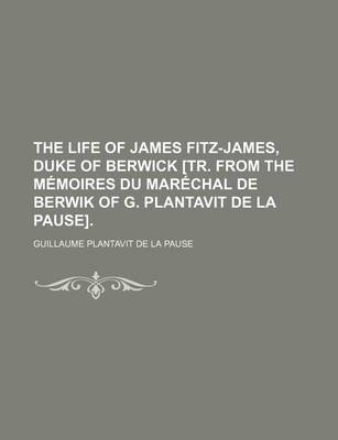 Book cover for The Life of James Fitz-James, Duke of Berwick [Tr. from the Memoires Du Marechal de Berwik of G. Plantavit de La Pause]