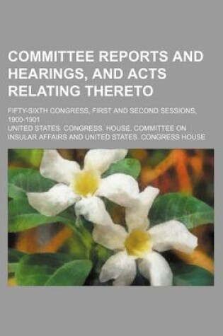 Cover of Committee Reports and Hearings, and Acts Relating Thereto; Fifty-Sixth Congress, First and Second Sessions, 1900-1901