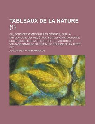 Book cover for Tableaux de la Nature (1); Ou, Considerations Sur Les Deserts, Sur La Physionomie Des Vegetaux, Sur Les Cataractes de L'Orenoque, Sur La Structure Et L'Action Des Volcans Dans Les Differentes Regions de la Terre, Etc