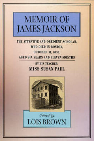 Cover of The Memoir of James Jackson, The Attentive and Obedient Scholar, Who Died in Boston, October 31, 1833, Aged Six Years and Eleven Months