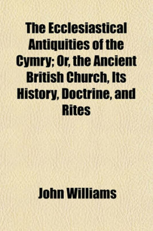 Cover of The Ecclesiastical Antiquities of the Cymry; Or, the Ancient British Church, Its History, Doctrine, and Rites