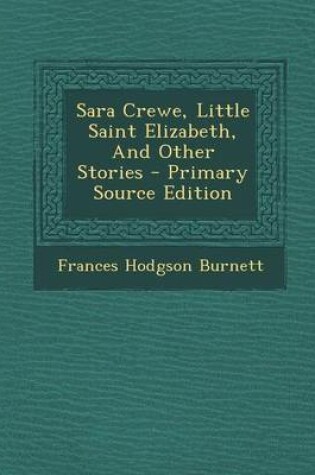 Cover of Sara Crewe, Little Saint Elizabeth, and Other Stories - Primary Source Edition