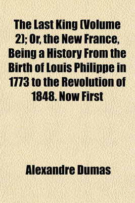 Book cover for The Last King (Volume 2); Or, the New France, Being a History from the Birth of Louis Philippe in 1773 to the Revolution of 1848. Now First