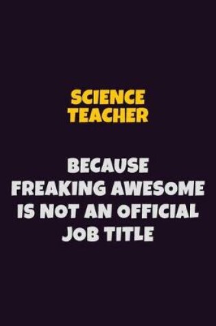 Cover of science teacher, Because Freaking Awesome Is Not An Official Job Title