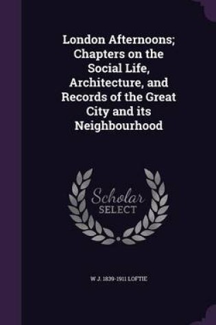Cover of London Afternoons; Chapters on the Social Life, Architecture, and Records of the Great City and Its Neighbourhood