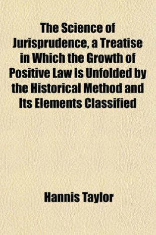 Cover of The Science of Jurisprudence, a Treatise in Which the Growth of Positive Law Is Unfolded by the Historical Method and Its Elements Classified