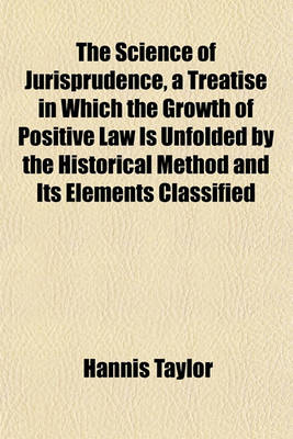 Book cover for The Science of Jurisprudence, a Treatise in Which the Growth of Positive Law Is Unfolded by the Historical Method and Its Elements Classified