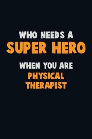 Cover of Who Need A SUPER HERO, When You Are Physical Therapist