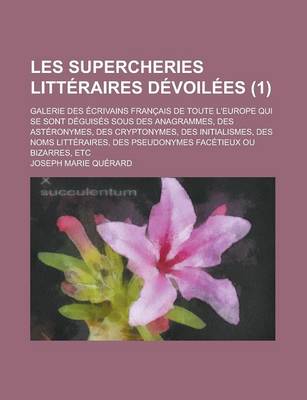 Book cover for Les Supercheries Litteraires Devoilees; Galerie Des Ecrivains Francais de Toute L'Europe Qui Se Sont Deguises Sous Des Anagrammes, Des Asteronymes, de