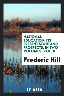 Book cover for National Education; Its Present State and Prospects, in Two Volumes, Vol. II