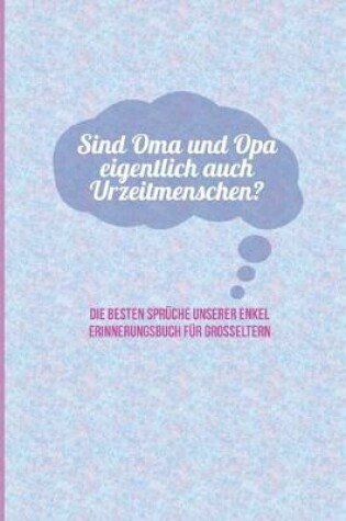 Cover of Sind Oma und Opa eigentlich auch Urzeitmenschen? Die besten Spruche unserer Enkel - Erinnerungsbuch fur Grosseltern