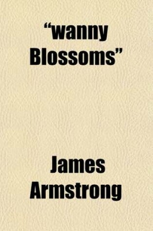 Cover of "Wanny Blossoms"; A Book of Song, with a Briff [Sic] Treatise on Fishing with the Fly, Worm, Minnow and Roe Sketches of Border Life, and Fox and Otter Hunting