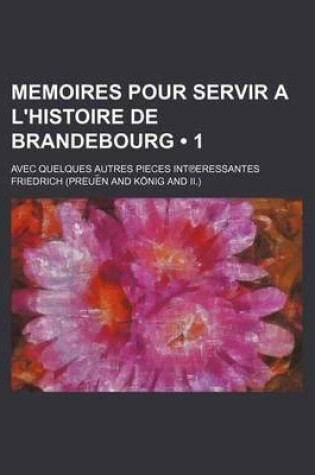 Cover of Memoires Pour Servir A L'Histoire de Brandebourg (1 ); Avec Quelques Autres Pieces Int Eressantes