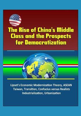 Book cover for The Rise of China's Middle Class and the Prospects for Democratization - Lipset's Economic Modernization Theory, ASEAN, Taiwan, Transition, Confucius versus Realists, Industrialization, Urbanization