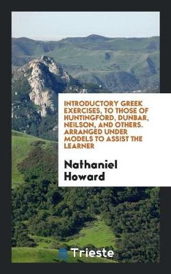 Book cover for Introductory Greek Exercises, to Those of Huntingford, Dunbar, Neilson, and Others. Arranged Under Models to Assist the Learner