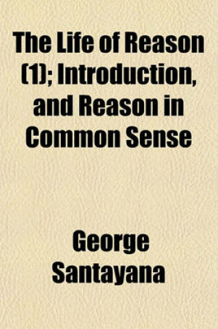 Cover of The Life of Reason (Volume 1); Introduction, and Reason in Common Sense