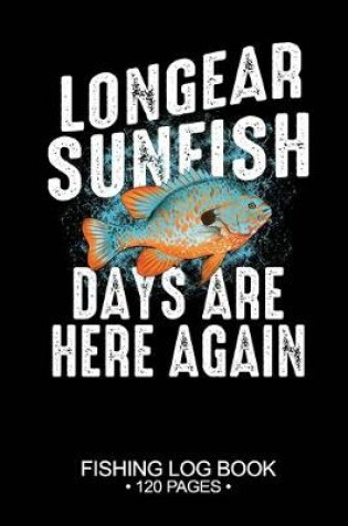 Cover of Longear Sunfish Days Are Here Again Fishing Log Book 120 Pages