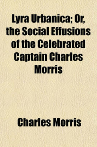 Cover of Lyra Urbanica; Or, the Social Effusions of the Celebrated Captain Charles Morris