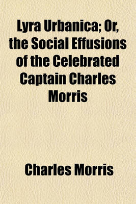 Book cover for Lyra Urbanica; Or, the Social Effusions of the Celebrated Captain Charles Morris