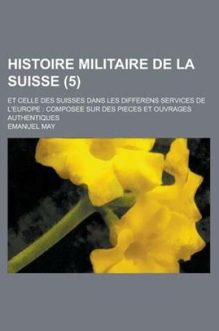 Cover of Histoire Militaire de La Suisse; Et Celle Des Suisses Dans Les Differens Services de L'Europe