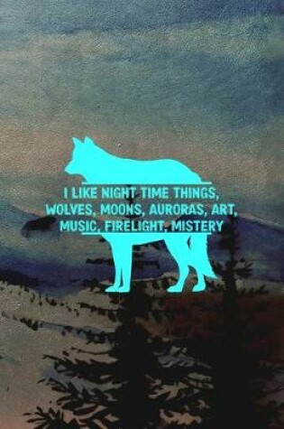 Cover of I Like Night Time Things, Wolves, Moons, Auroras, Art, Music, Firelight, Mistery