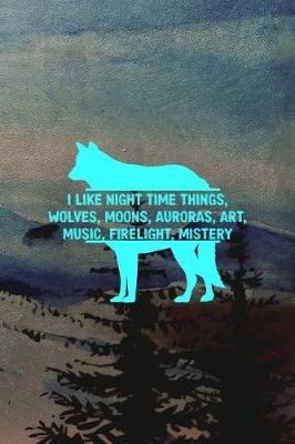 Book cover for I Like Night Time Things, Wolves, Moons, Auroras, Art, Music, Firelight, Mistery