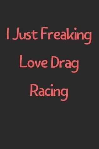 Cover of I Just Freaking Love Drag Racing