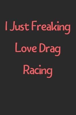 Book cover for I Just Freaking Love Drag Racing