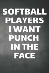 Book cover for Softball Players I Want Punch In The Face