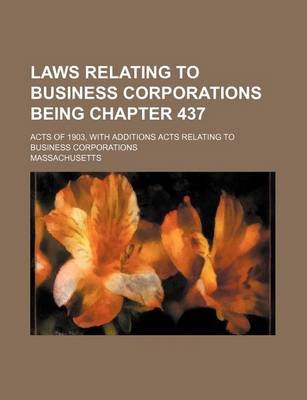 Book cover for Laws Relating to Business Corporations Being Chapter 437; Acts of 1903, with Additions Acts Relating to Business Corporations