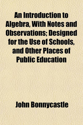 Book cover for An Introduction to Algebra, with Notes and Observations; Designed for the Use of Schools, and Other Places of Public Education