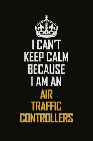 Cover of I Can't Keep Calm Because I Am An Air Traffic Controllers