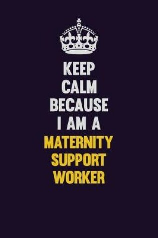 Cover of Keep Calm Because I Am A Maternity Support Worker