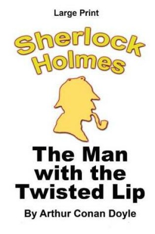 Cover of The Man With The Twisted Lip - Sherlock Holmes in Large Print