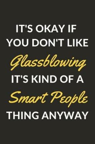 Cover of It's Okay If You Don't Like Glassblowing It's Kind Of A Smart People Thing Anyway