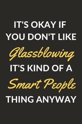 Book cover for It's Okay If You Don't Like Glassblowing It's Kind Of A Smart People Thing Anyway