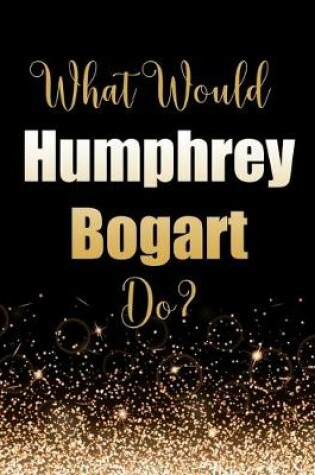 Cover of What Would Humphrey Bogart Do?