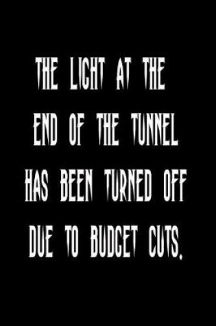 Cover of The Light at the End of the Tunnel Has Been Turned Off Due to Budget Cuts.