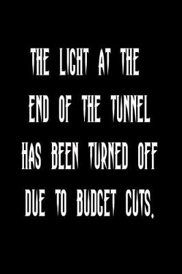 Book cover for The Light at the End of the Tunnel Has Been Turned Off Due to Budget Cuts.