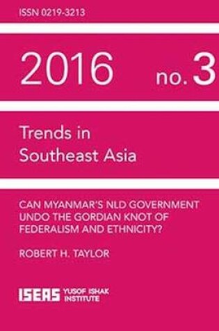 Cover of Can Myanmar’s NLD Government Undo the Gordian Knot of Federalism and Ethnicity?