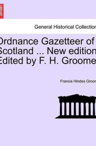 Cover of Ordnance Gazetteer of Scotland ... New Edition. Edited by F. H. Groome.