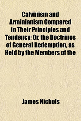 Book cover for Calvinism and Arminianism Compared in Their Principles and Tendency; Or, the Doctrines of General Redemption, as Held by the Members of the