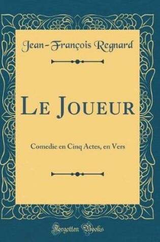 Cover of Le Joueur: Comedie en Cinq Actes, en Vers (Classic Reprint)