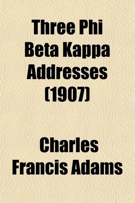 Book cover for Three Phi Beta Kappa Addresses; A College Fetich, 1883 Shall Cromwell Have a Statue? 1902 Some Modern College Tendencies, 1906