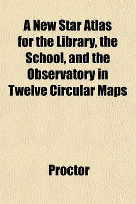 Book cover for A New Star Atlas for the Library, the School, and the Observatory in Twelve Circular Maps