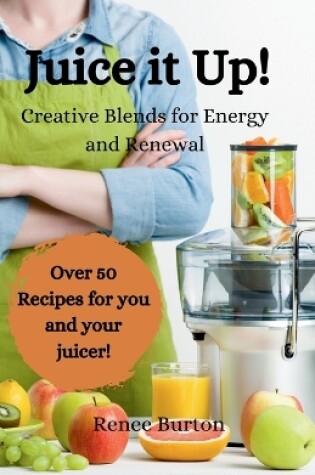 Cover of Juice it up! Creative Blends for Energy and Renewal