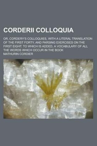 Cover of Corderii Colloquia; Or, Cordery's Colloquies, with a Literal Translation of the First Forty, and Parsing Exercises on the First Eight. to Which Is Add