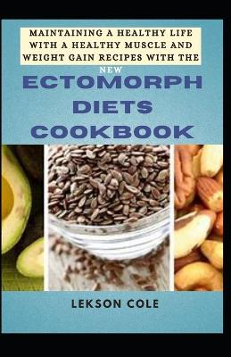 Book cover for Maintaining A Healthy Life With A Healthy Muscle And Weight Gain Recipes With The New Ectomorph Diets Cookbook